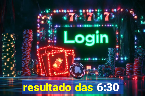 resultado das 6:30